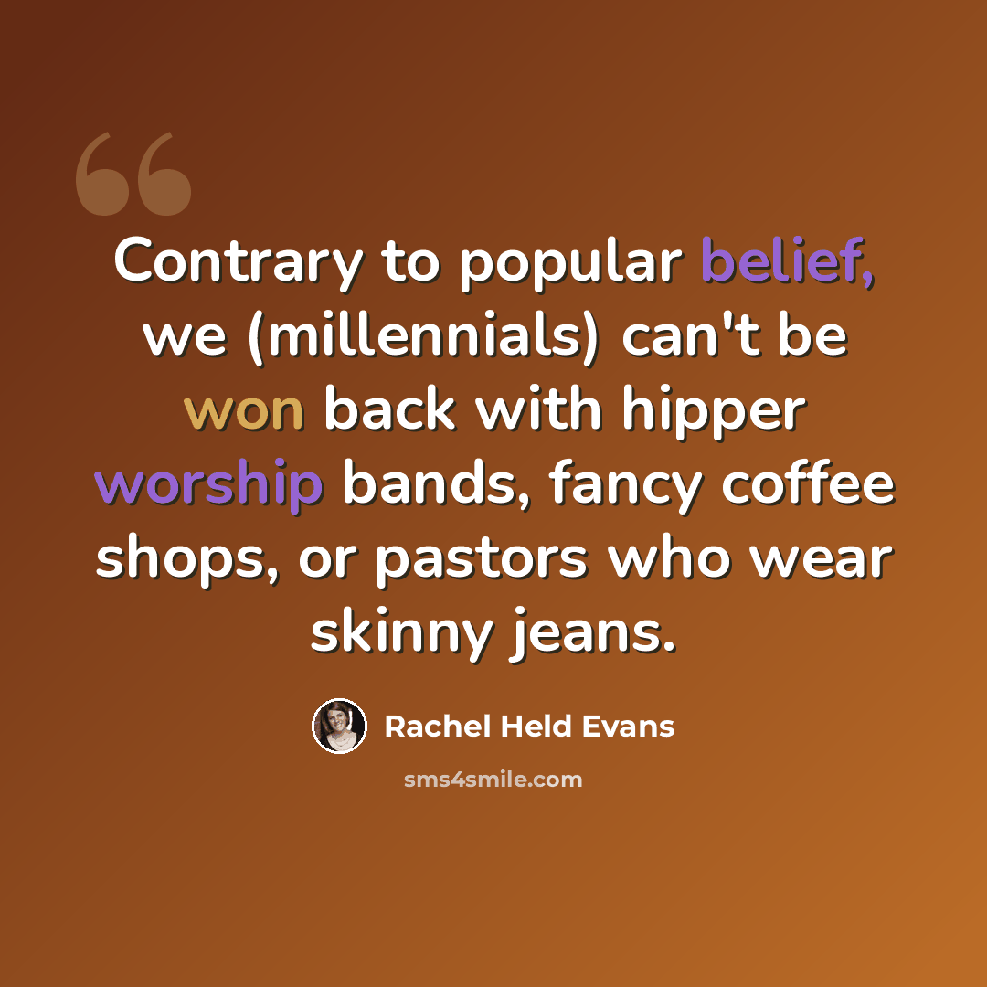 “Contrary to popular belief, we (millennials) can't be won back with hipper worship bands, fancy coffee shops, or pastors who wear skinny jeans.” quote by Rachel Held Evans