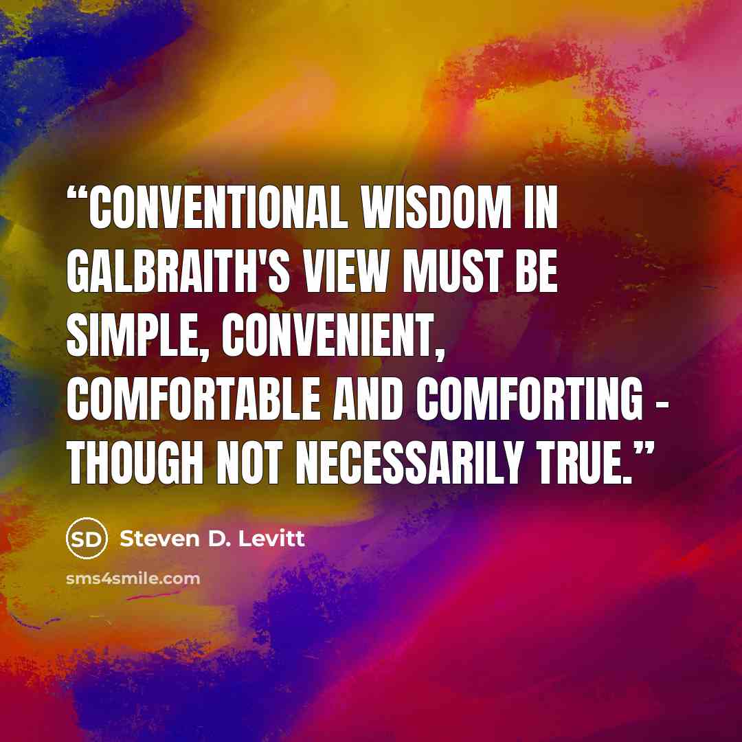 “Conventional wisdom in Galbraith's view must be simple, convenient, comfortable and comforting - though not necessarily true.” quote by Steven D. Levitt