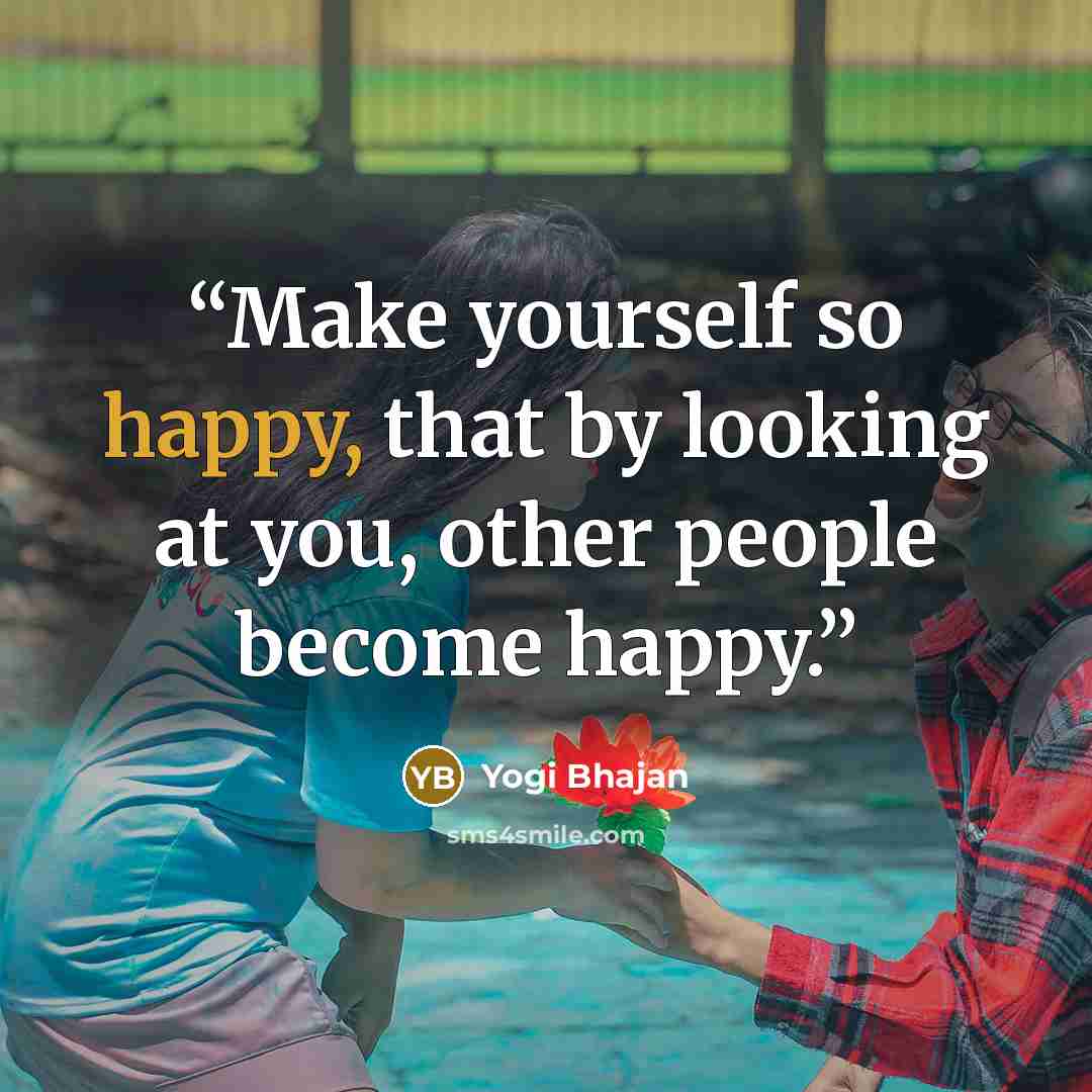 “Make yourself so happy, that by looking at you, other people become happy.” quote by Yogi Bhajan