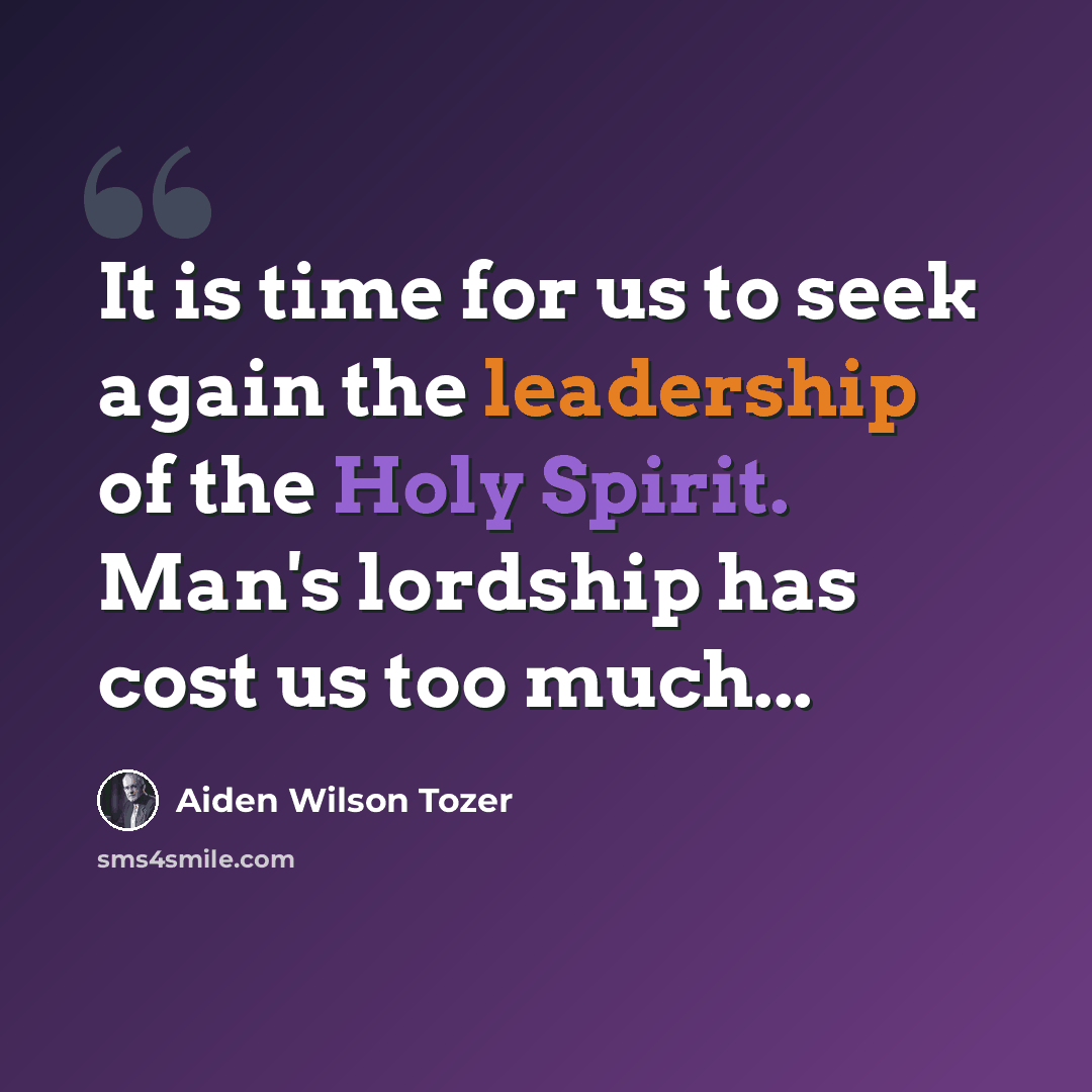 “It is time for us to seek again the leadership of the Holy Spirit. Man's lordship has cost us too much...” quote by Aiden Wilson Tozer