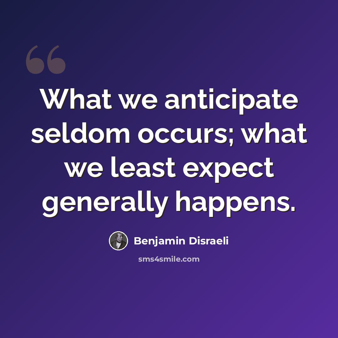 “What we anticipate seldom occurs; what we least expect generally happens.” quote by Benjamin Disraeli