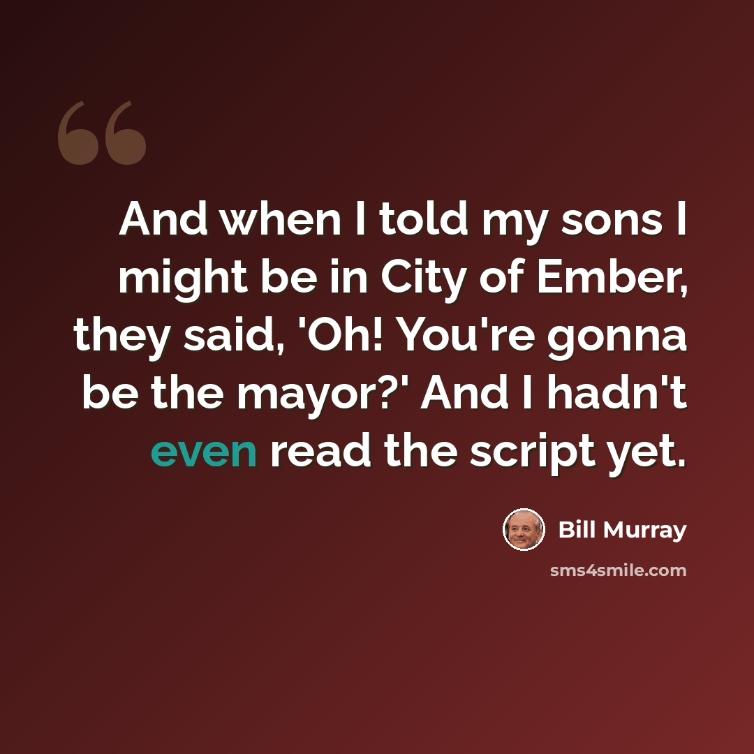 “And when I told my sons I might be in City of Ember, they said, 'Oh! You're gonna be the mayor?' And I hadn't even read the script yet.” quote by Bill Murray