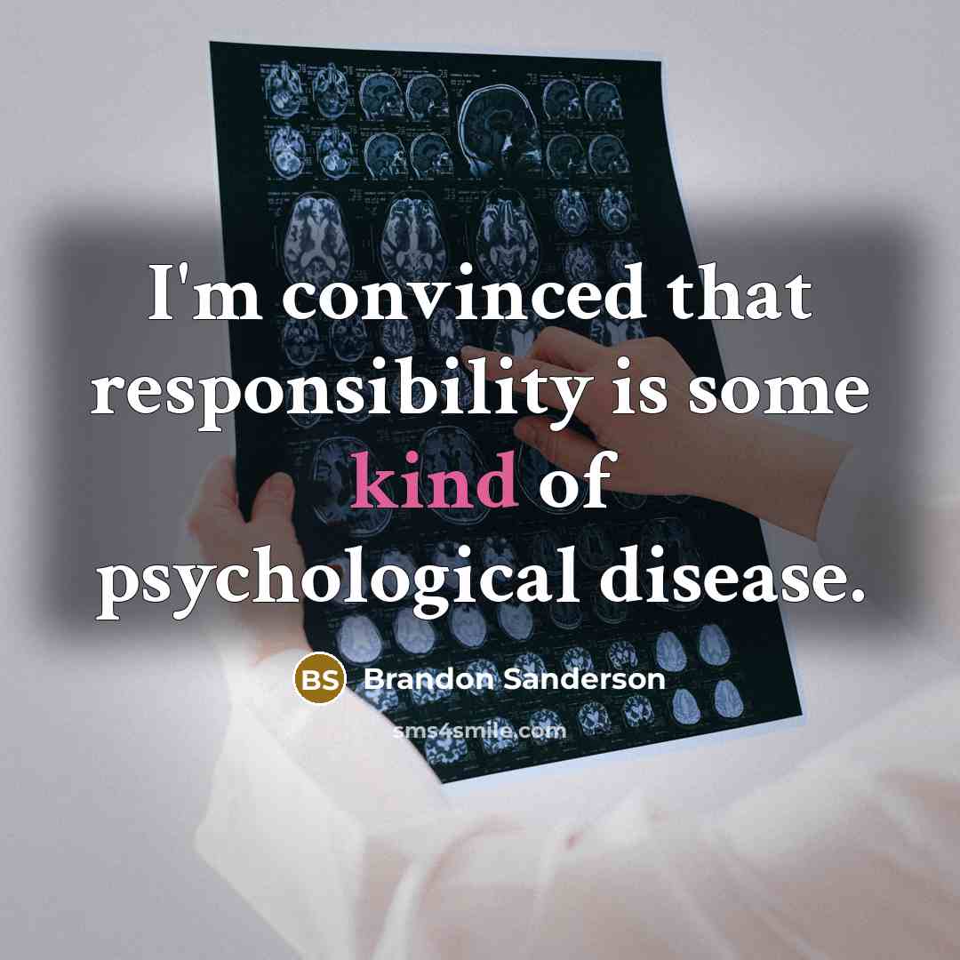“I'm convinced that responsibility is some kind of psychological disease.” quote by Brandon Sanderson