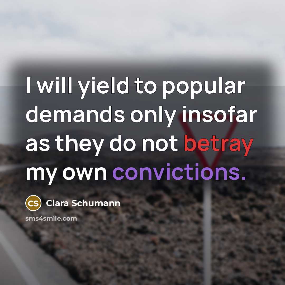 “I will yield to popular demands only insofar as they do not betray my own convictions.” quote by Clara Schumann