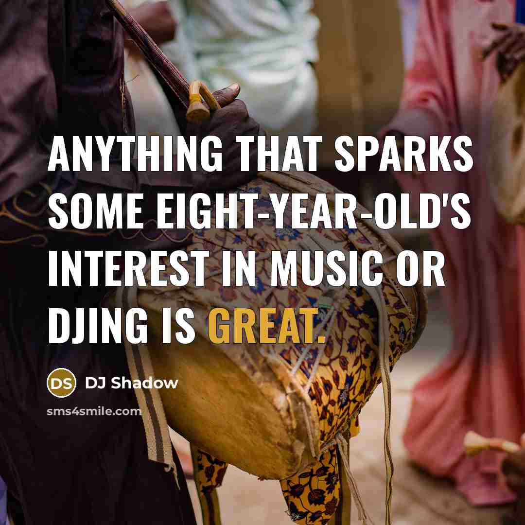 “Anything that sparks some eight-year-old's interest in music or DJing is great.” quote by DJ Shadow