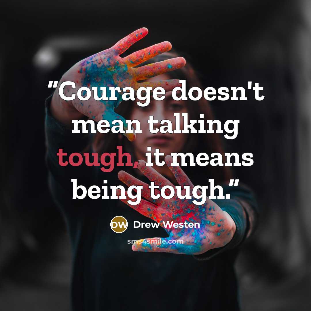 “Courage doesn't mean talking tough, it means being tough.” quote by Drew Westen