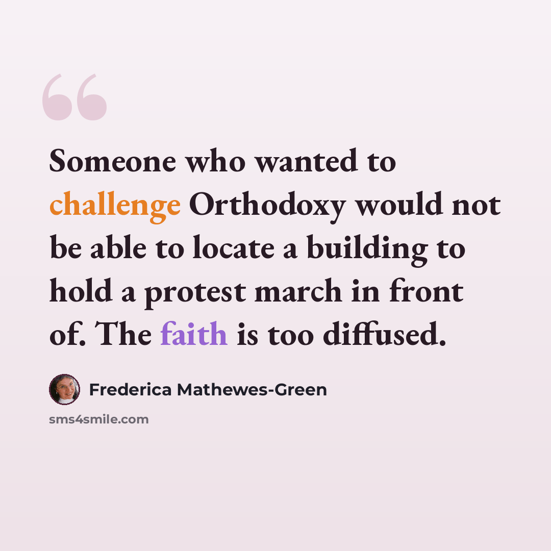 “Someone who wanted to challenge Orthodoxy would not be able to locate a building to hold a protest march in front of. The faith is too diffused.” quote by Frederica Mathewes-Green