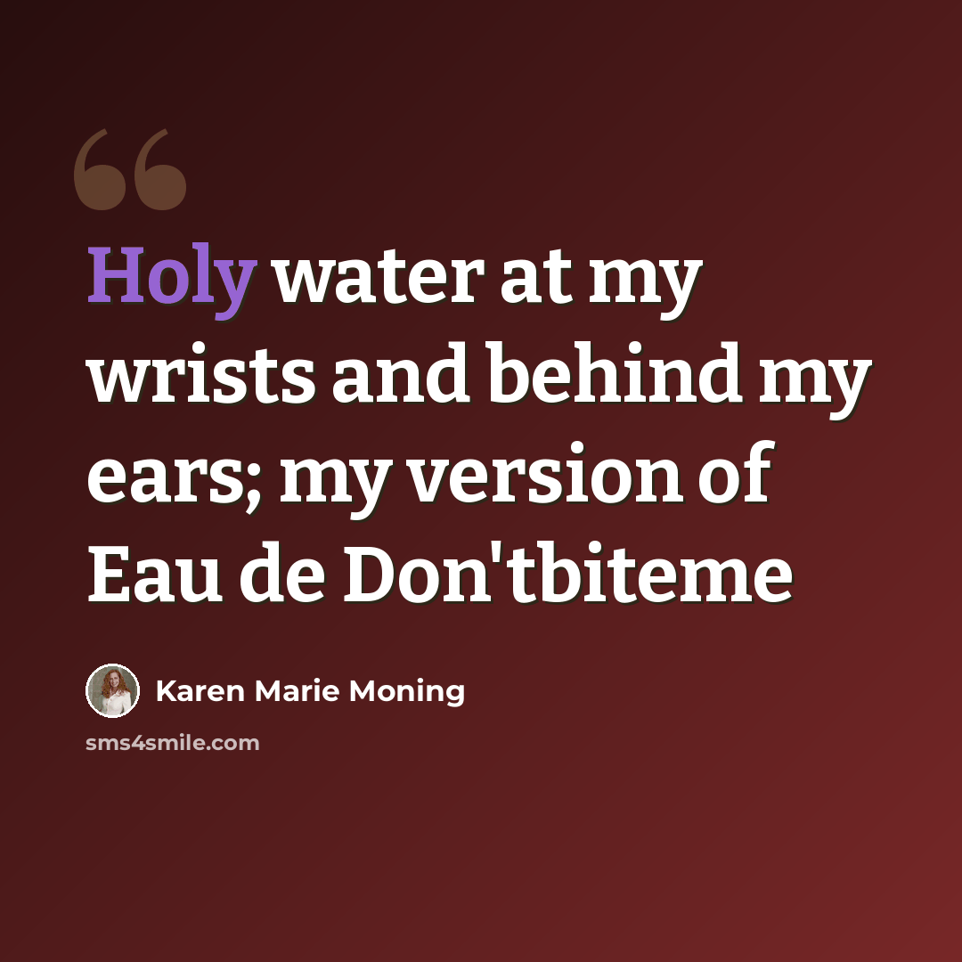 “Holy water at my wrists and behind my ears; my version of Eau de Don'tbiteme” quote by Karen Marie Moning