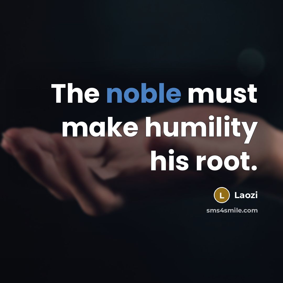 “The noble must make humility his root.” quote by Laozi