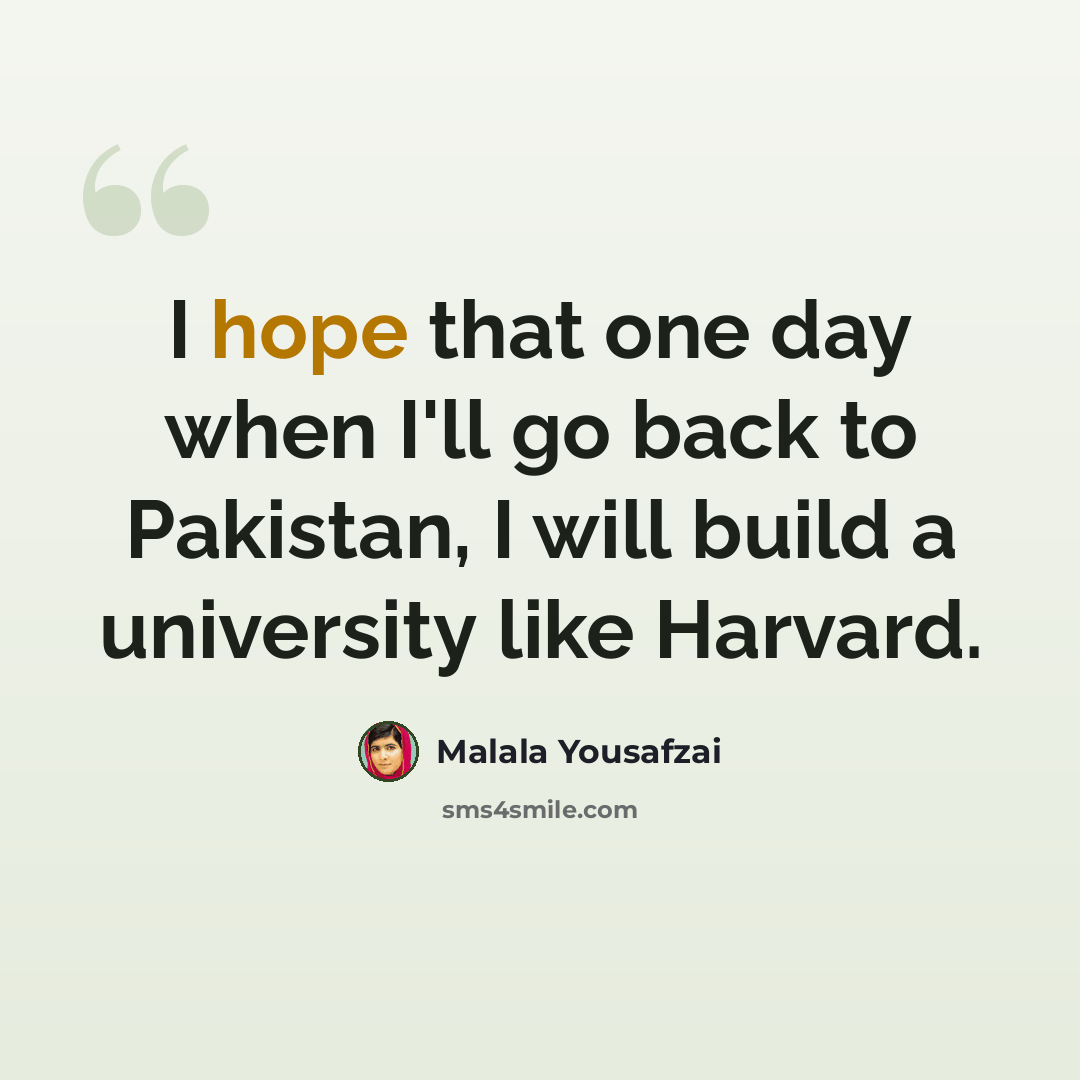 “I hope that one day when I'll go back to Pakistan, I will build a university like Harvard.” quote by Malala Yousafzai