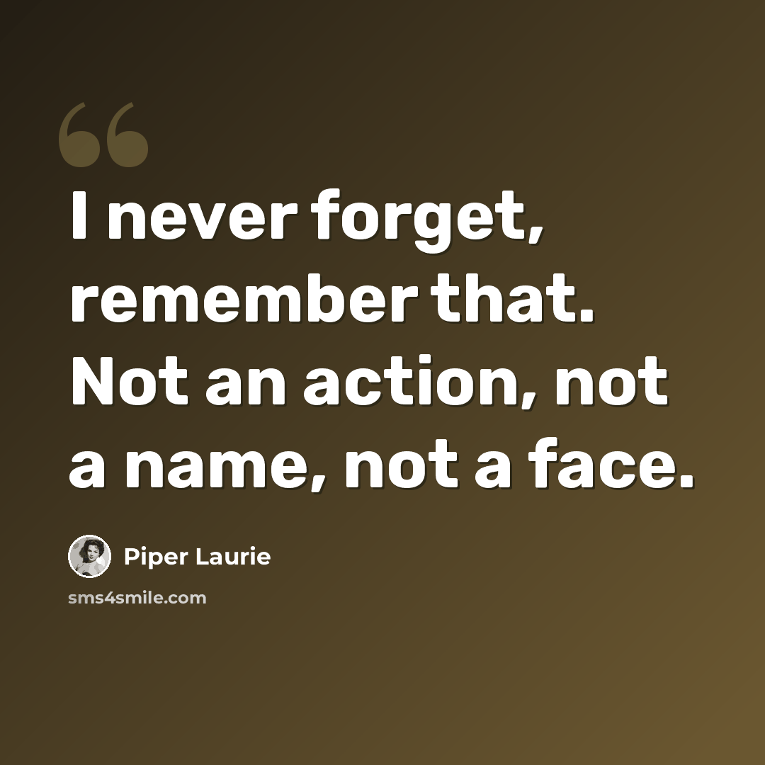 “I never forget, remember that. Not an action, not a name, not a face.” quote by Piper Laurie