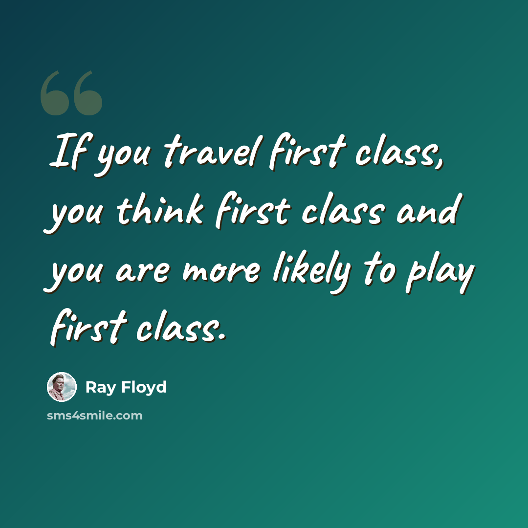 “If you travel first class, you think first class and you are more likely to play first class.” quote by Ray Floyd