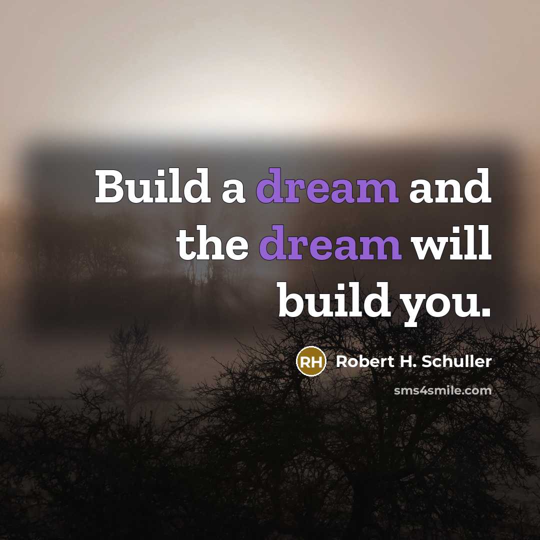 “Build a dream and the dream will build you.” quote by Robert H. Schuller