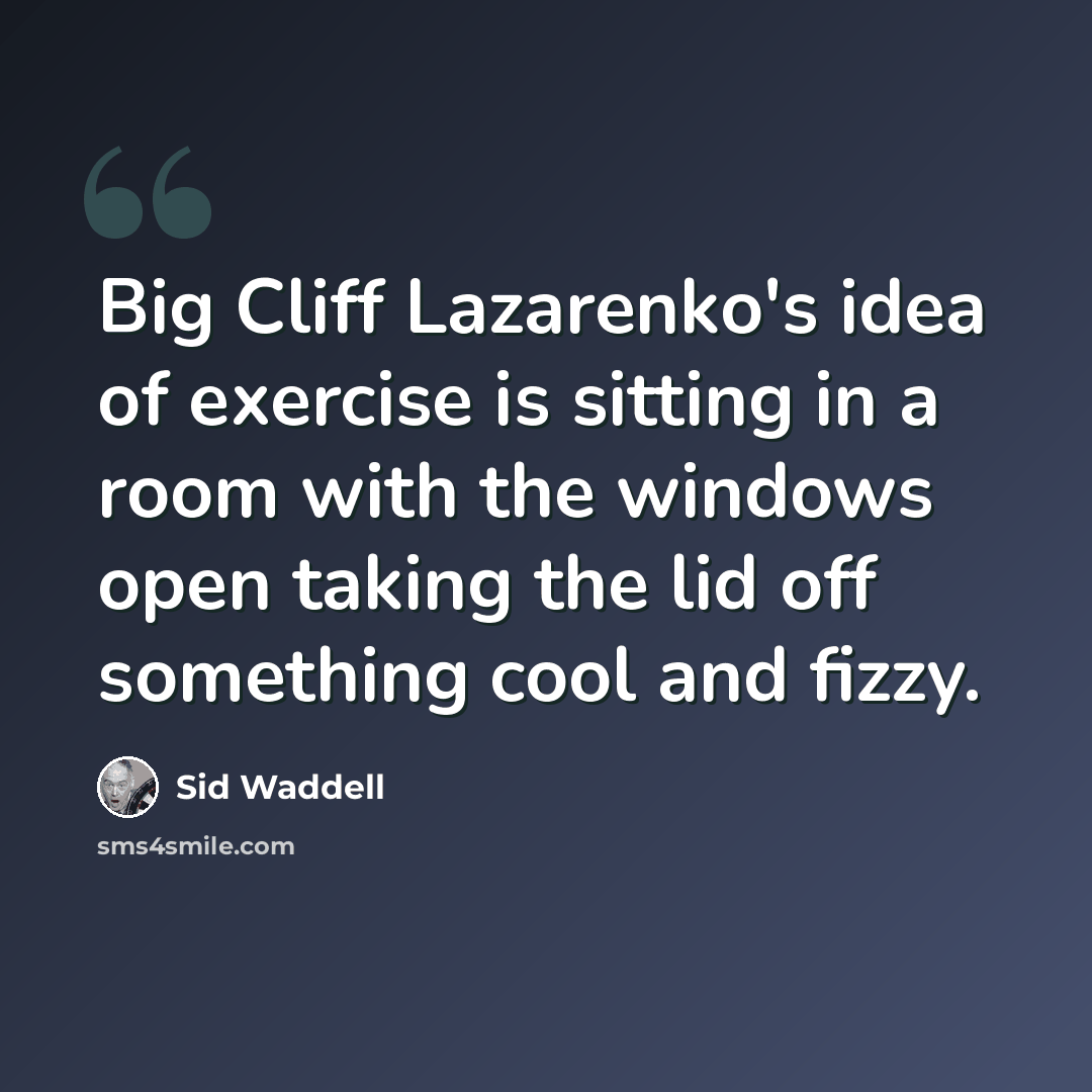“Big Cliff Lazarenko's idea of exercise is sitting in a room with the windows open taking the lid off something cool and fizzy.” quote by Sid Waddell