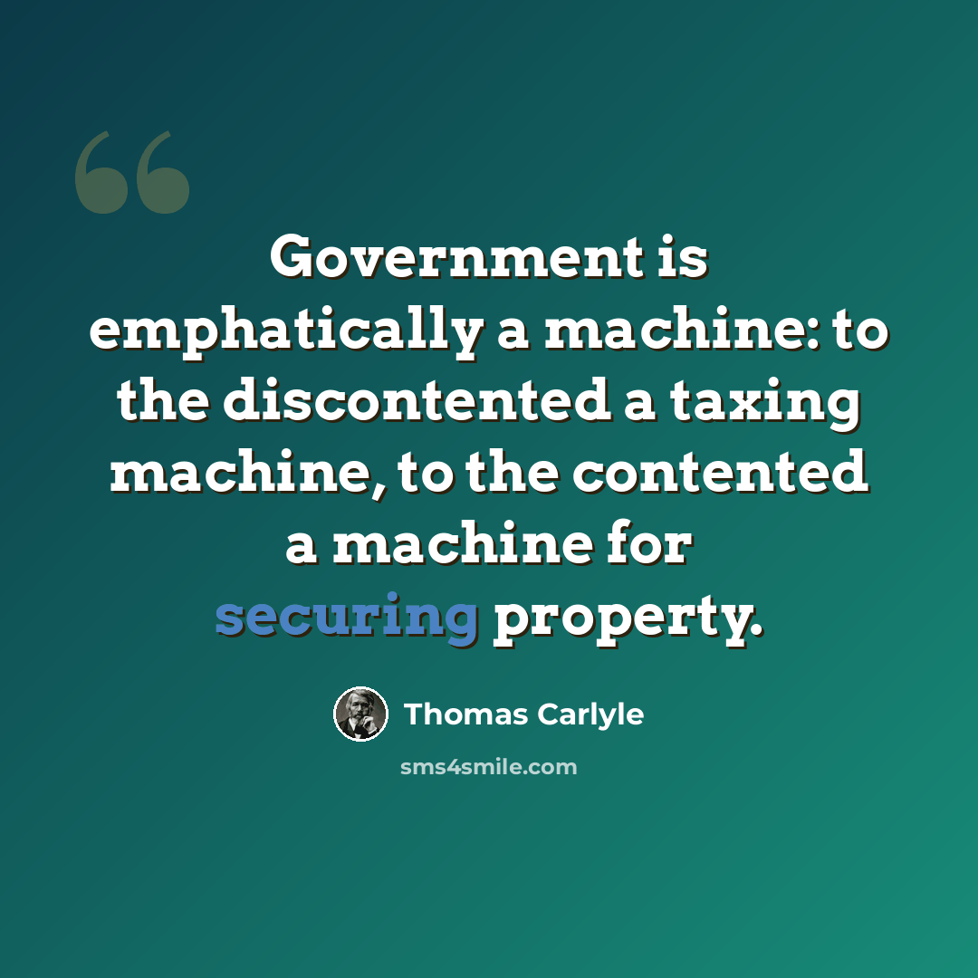 “Government is emphatically a machine: to the discontented a taxing machine, to the contented a machine for securing property.” quote by Thomas Carlyle