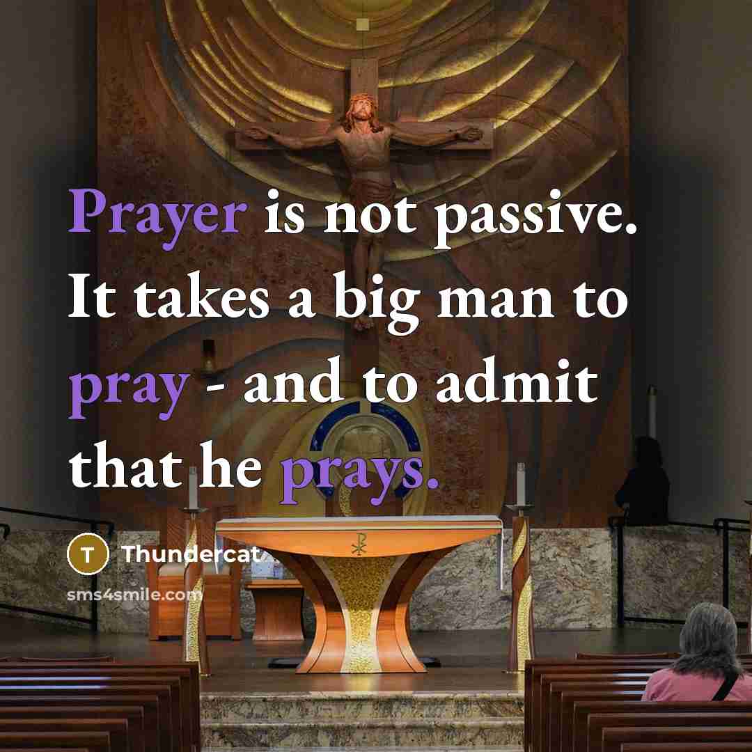 “Prayer is not passive. It takes a big man to pray - and to admit that he prays.” quote by Thundercat