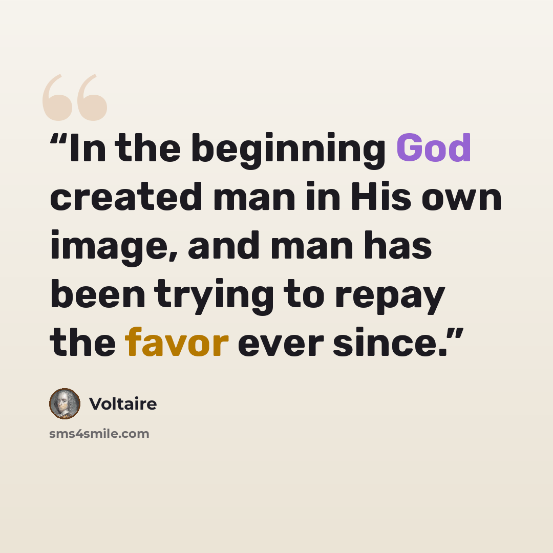 “In the beginning God created man in His own image, and man has been trying to repay the favor ever since.” quote by Voltaire