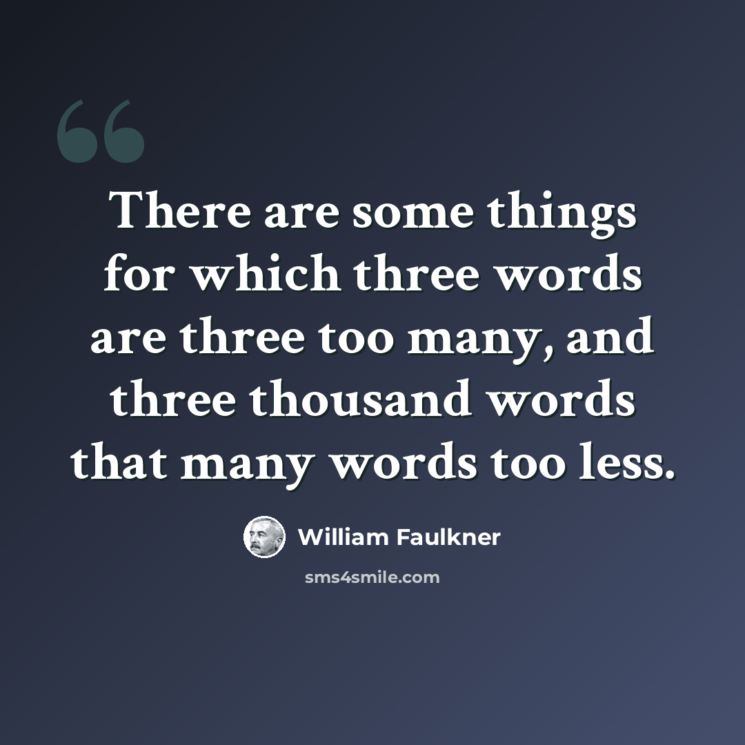 “There are some things for which three words are three too many, and three thousand words that many words too less.” quote by William Faulkner