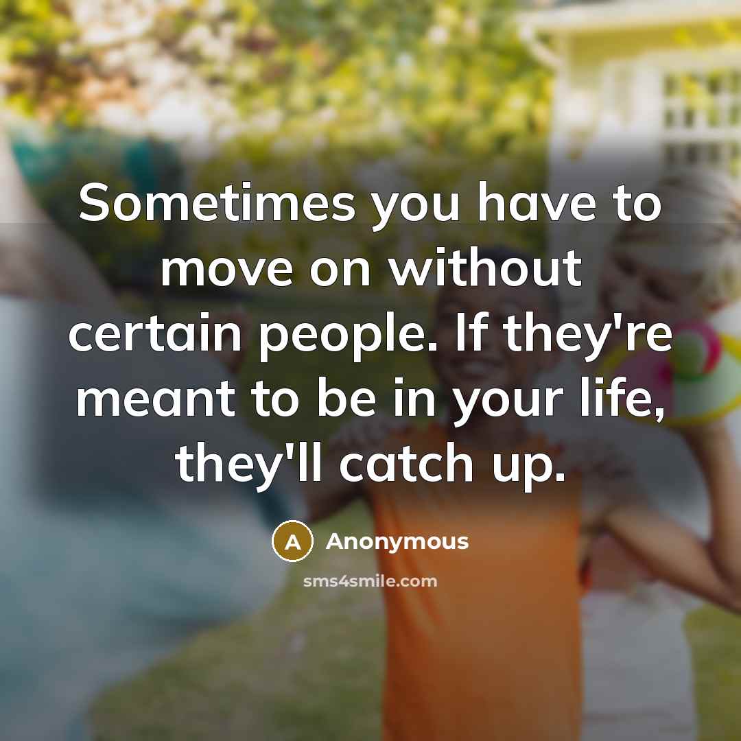 “Sometimes you have to move on without certain people. If they're meant to be in your life, they'll catch up.” quote by Anonymous