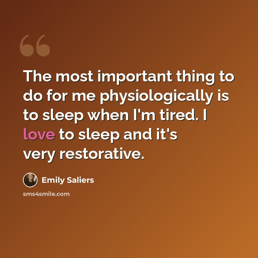 “The most important thing to do for me physiologically is to sleep when I'm tired. I love to sleep and it's very restorative.” quote by Emily Saliers