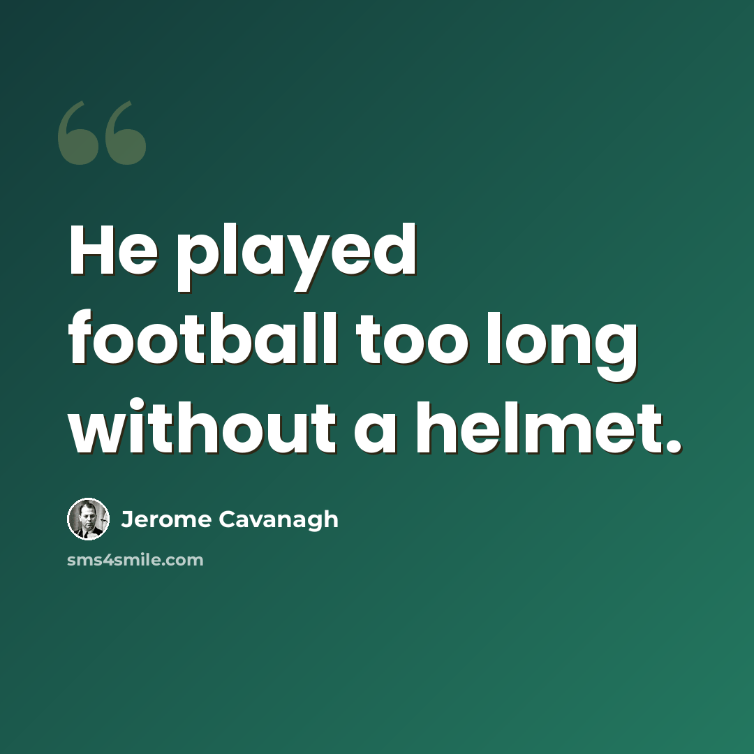 “He played football too long without a helmet.” quote by Jerome Cavanagh