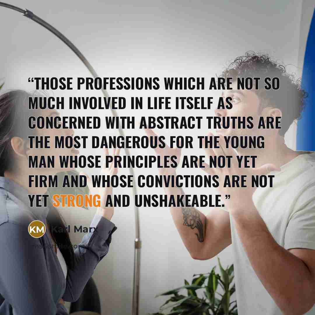 “Those professions which are not so much involved in life itself as concerned with abstract truths are the most dangerous for the young man whose principles are not yet firm and whose convictions are not yet strong and unshakeable.” quote by Karl Marx