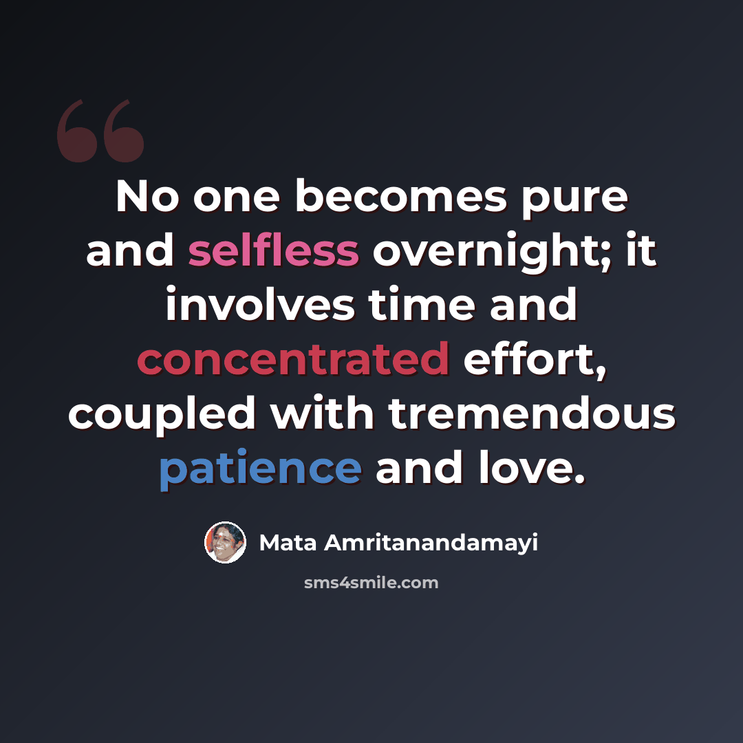“No one becomes pure and selfless overnight; it involves time and concentrated effort, coupled with tremendous patience and love.” quote by Mata Amritanandamayi