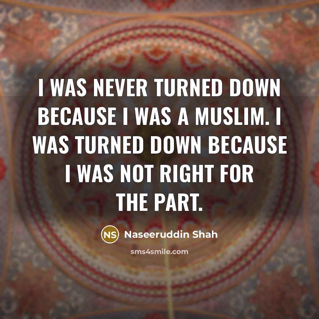 “I was never turned down because I was a Muslim. I was turned down because I was not right for the part.” quote by Naseeruddin Shah