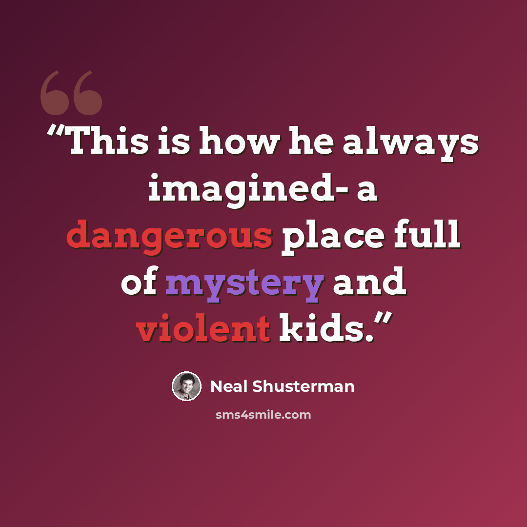 “This is how he always imagined- a dangerous place full of mystery and violent kids.” quote by Neal Shusterman