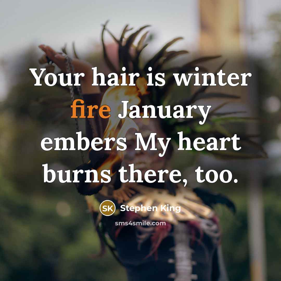 “Your hair is winter fire January embers My heart burns there, too.” quote by Stephen King