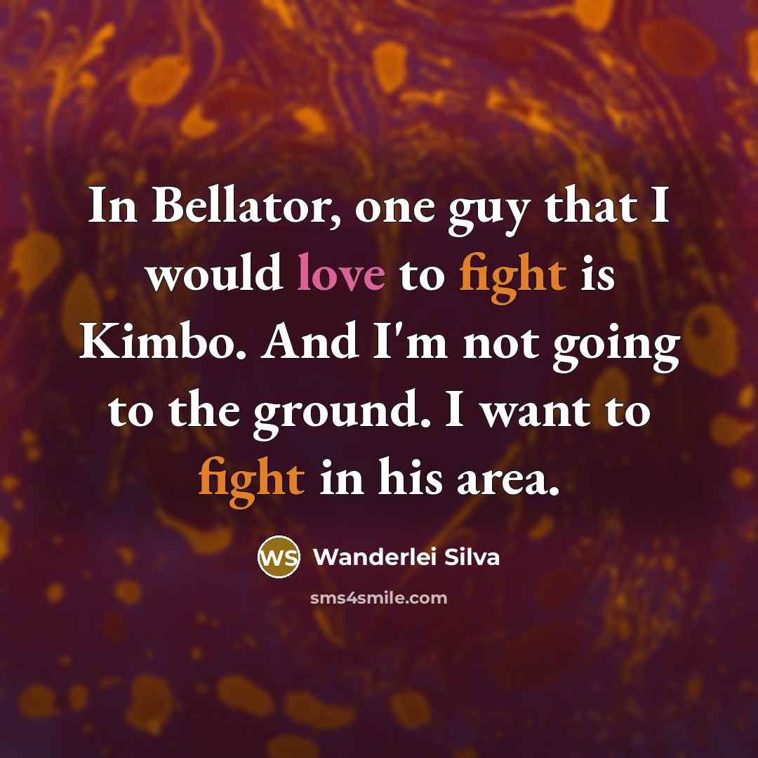 “In Bellator, one guy that I would love to fight is Kimbo. And I'm not going to the ground. I want to fight in his area.” quote by Wanderlei Silva