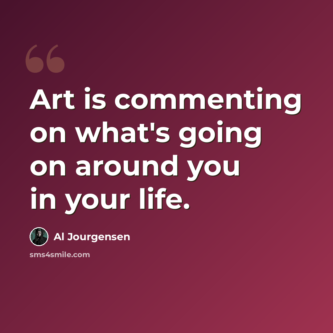 “Art is commenting on what's going on around you in your life.” quote by Al Jourgensen
