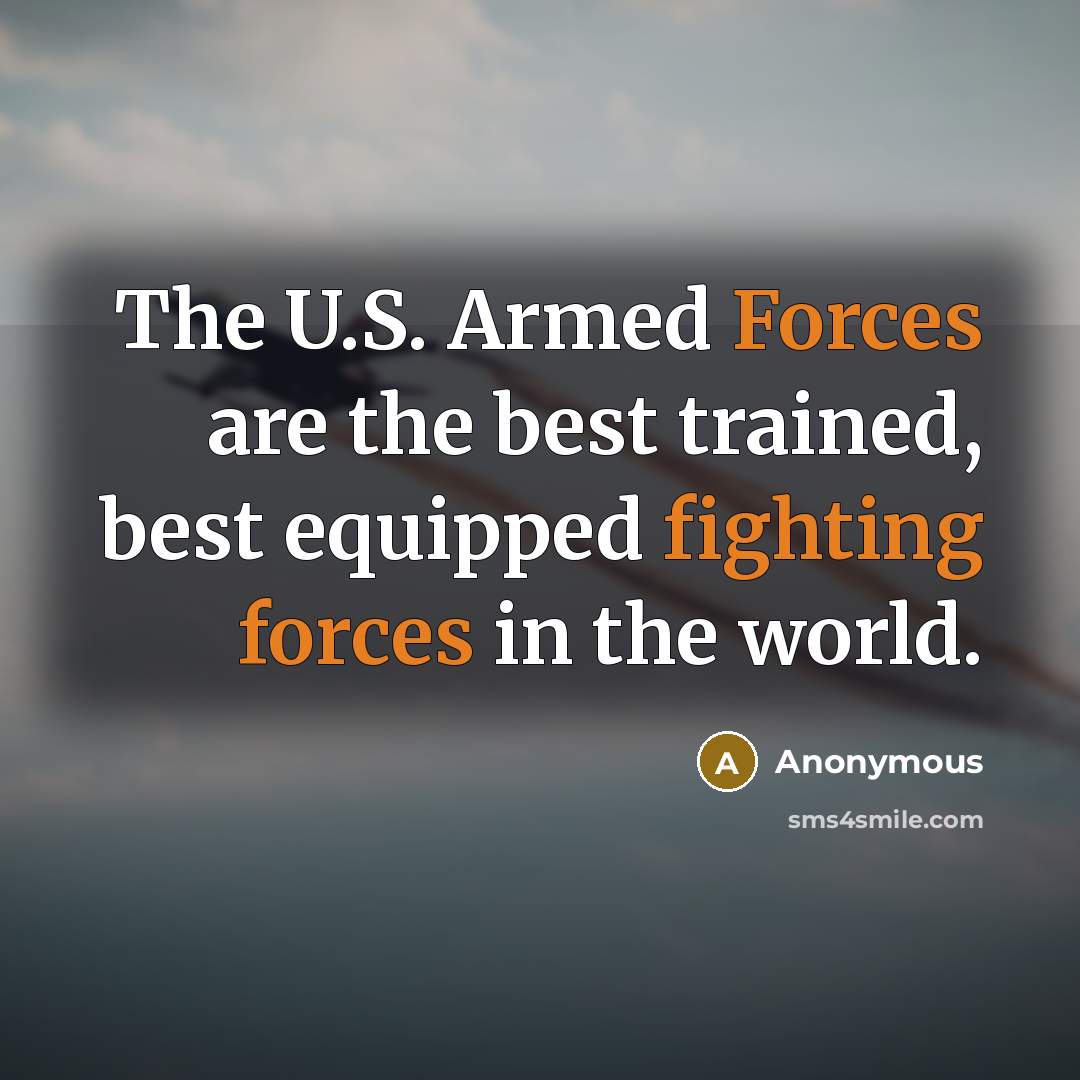 “The U.S. Armed Forces are the best trained, best equipped fighting forces in the world.” quote by Anonymous