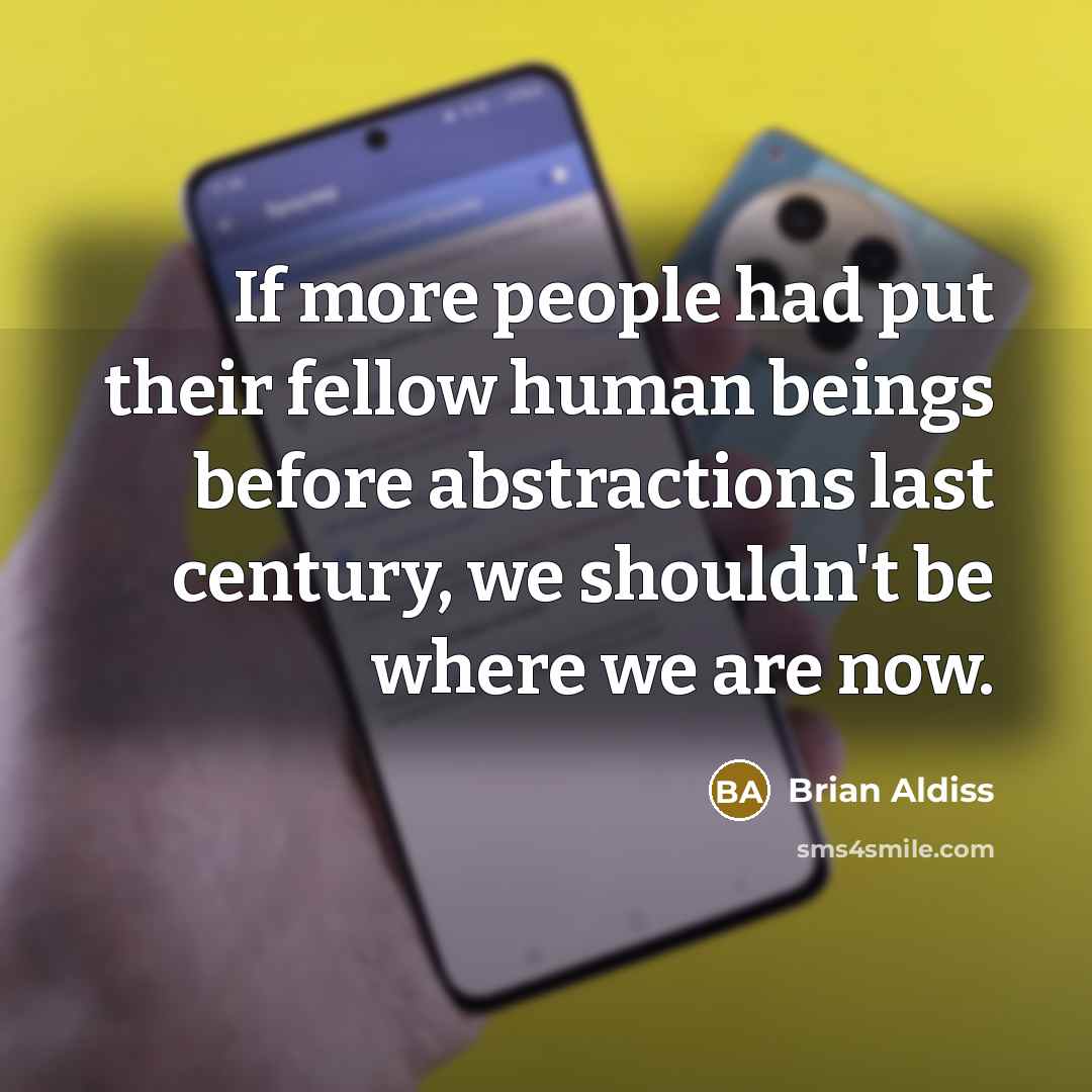 “If more people had put their fellow human beings before abstractions last century, we shouldn't be where we are now.” quote by Brian Aldiss