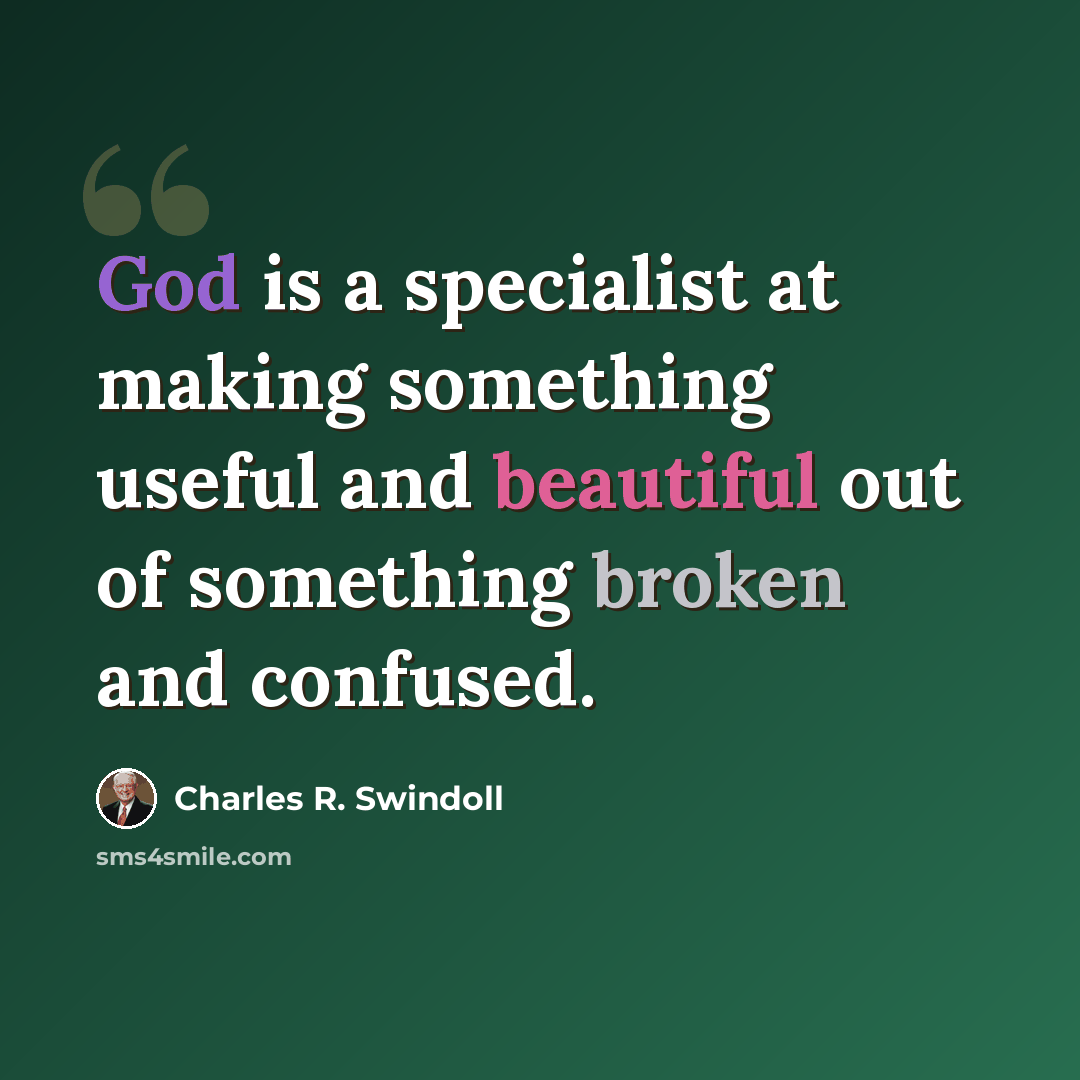 “God is a specialist at making something useful and beautiful out of something broken and confused.” quote by Charles R. Swindoll