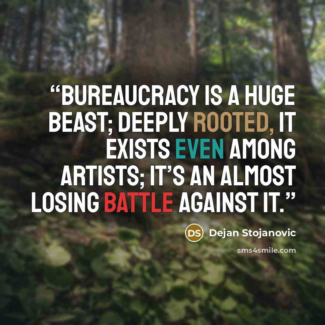 “Bureaucracy is a huge beast; deeply rooted, it exists even among artists; it’s an almost losing battle against it.” quote by Dejan Stojanovic
