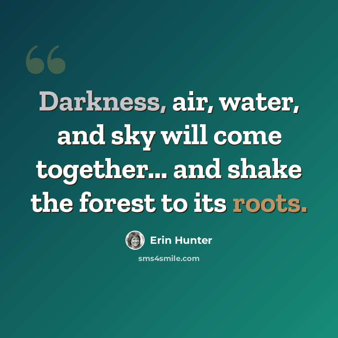 “Darkness, air, water, and sky will come together... and shake the forest to its roots.” quote by Erin Hunter