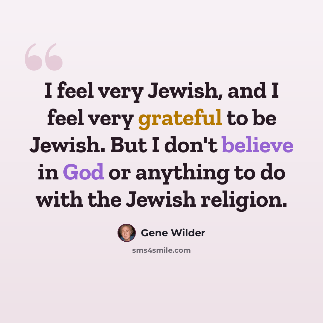 “I feel very Jewish, and I feel very grateful to be Jewish. But I don't believe in God or anything to do with the Jewish religion.” quote by Gene Wilder
