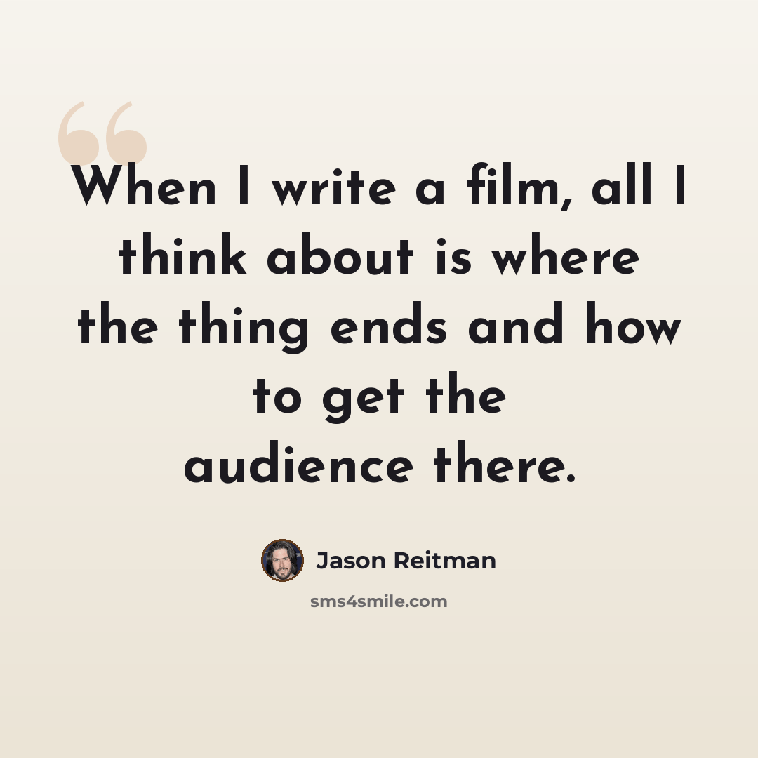 “When I write a film, all I think about is where the thing ends and how to get the audience there.” quote by Jason Reitman