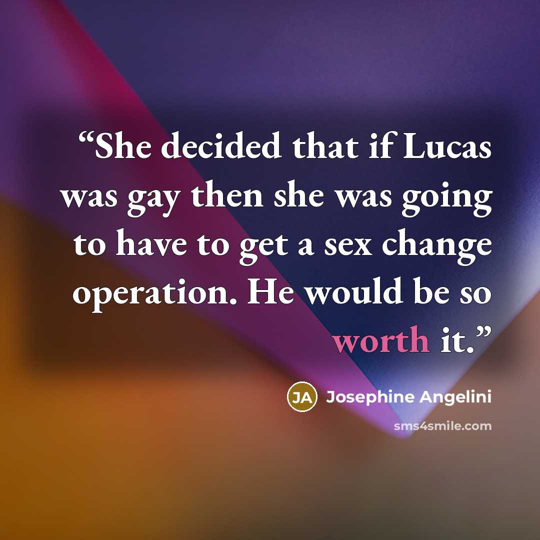 “She decided that if Lucas was gay then she was going to have to get a sex change operation. He would be so worth it.” quote by Josephine Angelini