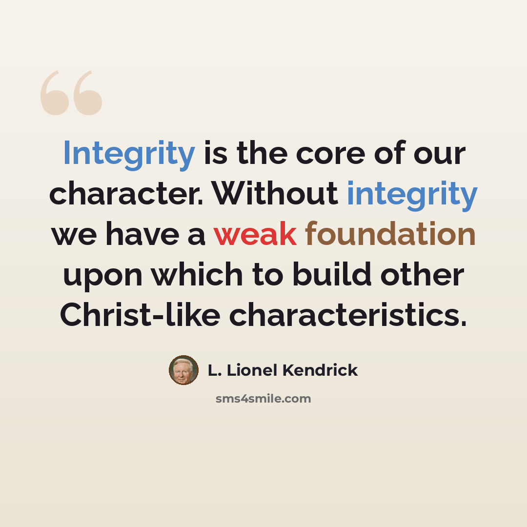 “Integrity is the core of our character. Without integrity we have a weak foundation upon which to build other Christ-like characteristics.” quote by L. Lionel Kendrick