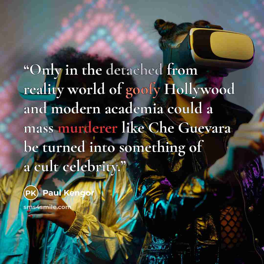 “Only in the detached from reality world of goofy Hollywood and modern academia could a mass murderer like Che Guevara be turned into something of a cult celebrity.” quote by Paul Kengor