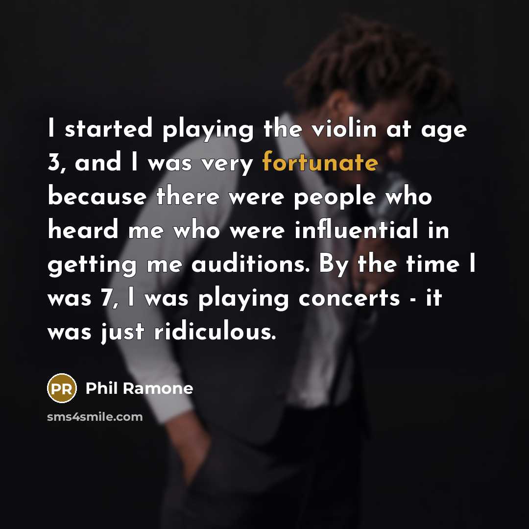 “I started playing the violin at age 3, and I was very fortunate because there were people who heard me who were influential in getting me auditions. By the time I was 7, I was playing concerts - it was just ridiculous.” quote by Phil Ramone