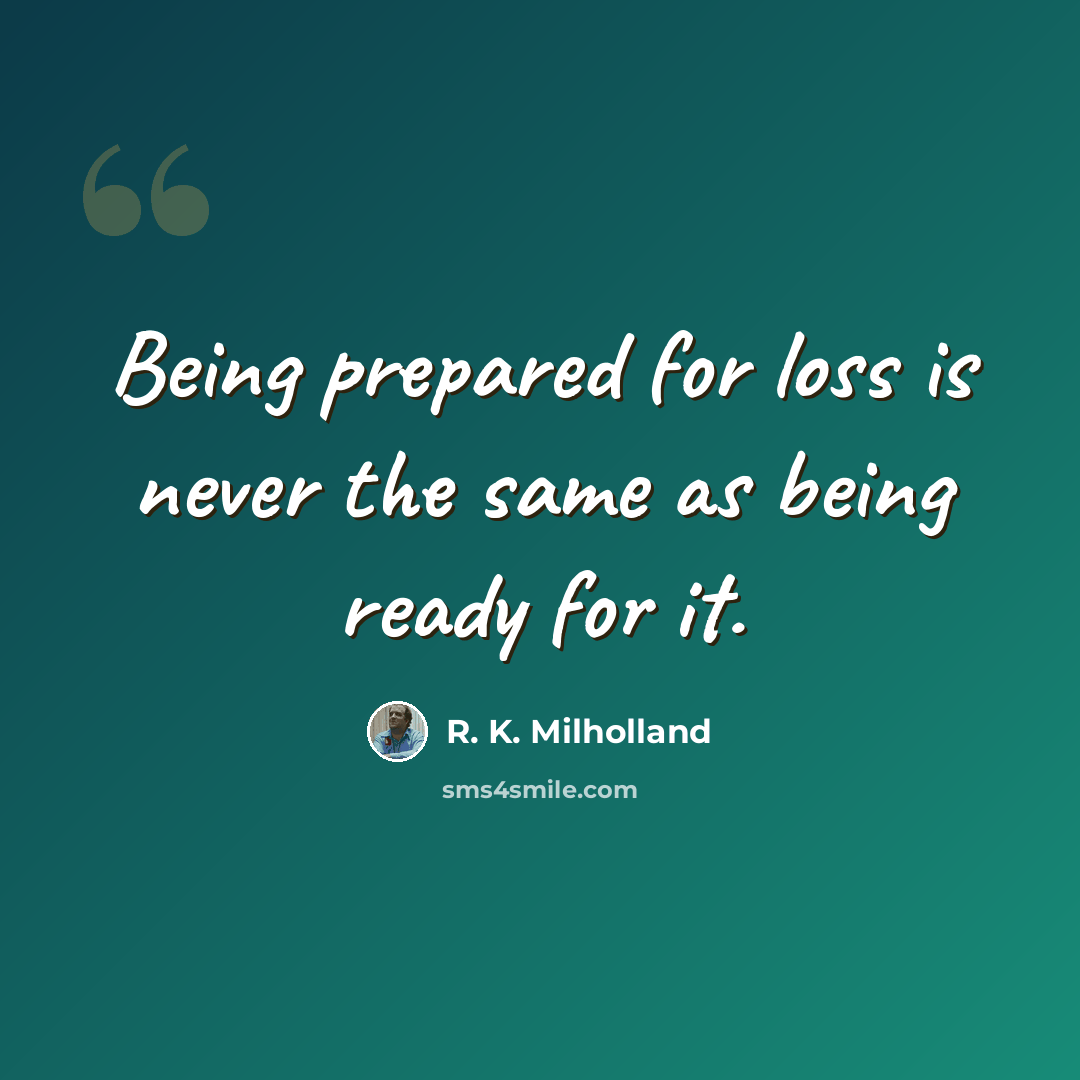 “Being prepared for loss is never the same as being ready for it.” quote by R. K. Milholland