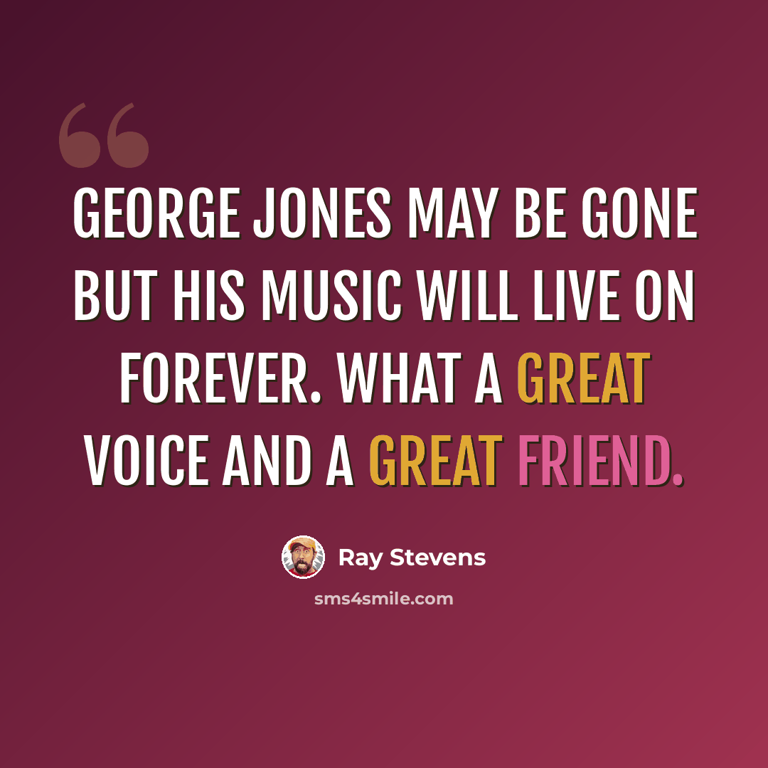 “George Jones may be gone but his music will live on forever. What a great voice and a great friend.” quote by Ray Stevens