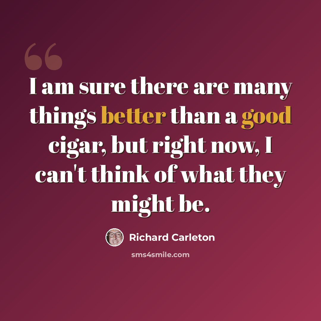 “I am sure there are many things better than a good cigar, but right now, I can't think of what they might be.” quote by Richard Carleton
