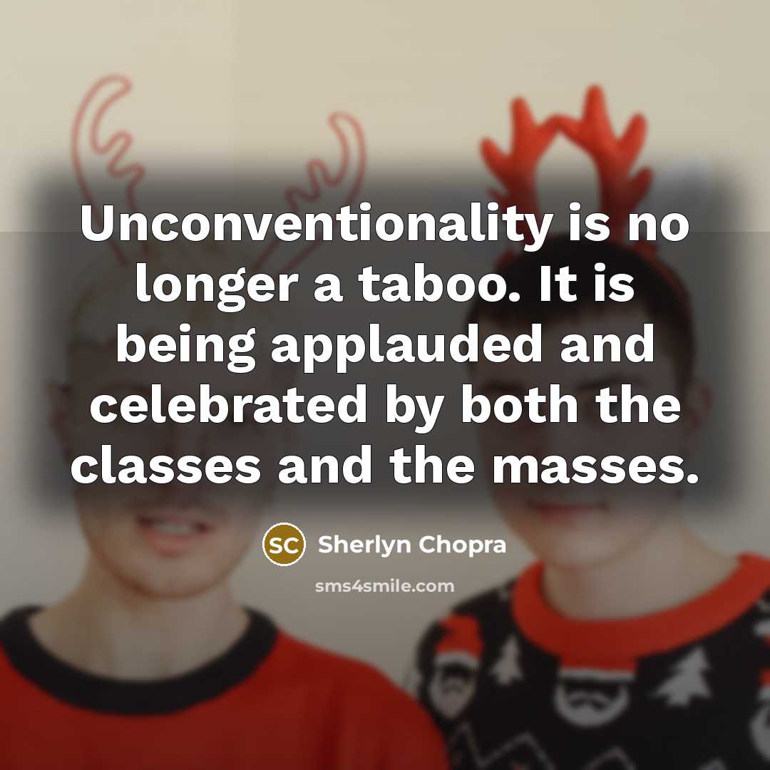 “Unconventionality is no longer a taboo. It is being applauded and celebrated by both the classes and the masses.” quote by Sherlyn Chopra