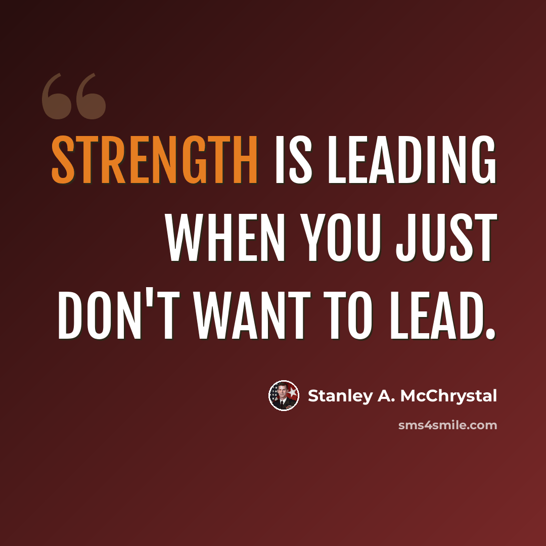 “Strength is leading when you just don't want to lead.” quote by Stanley A. McChrystal