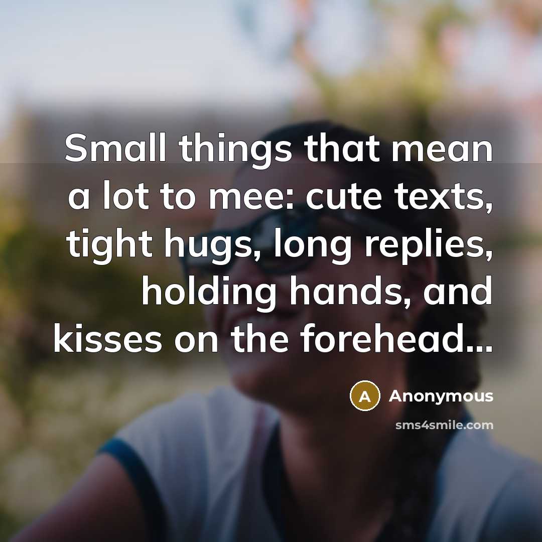 “Small things that mean a lot to mee: cute texts, tight hugs, long replies, holding hands, and kisses on the forehead...” quote by Anonymous