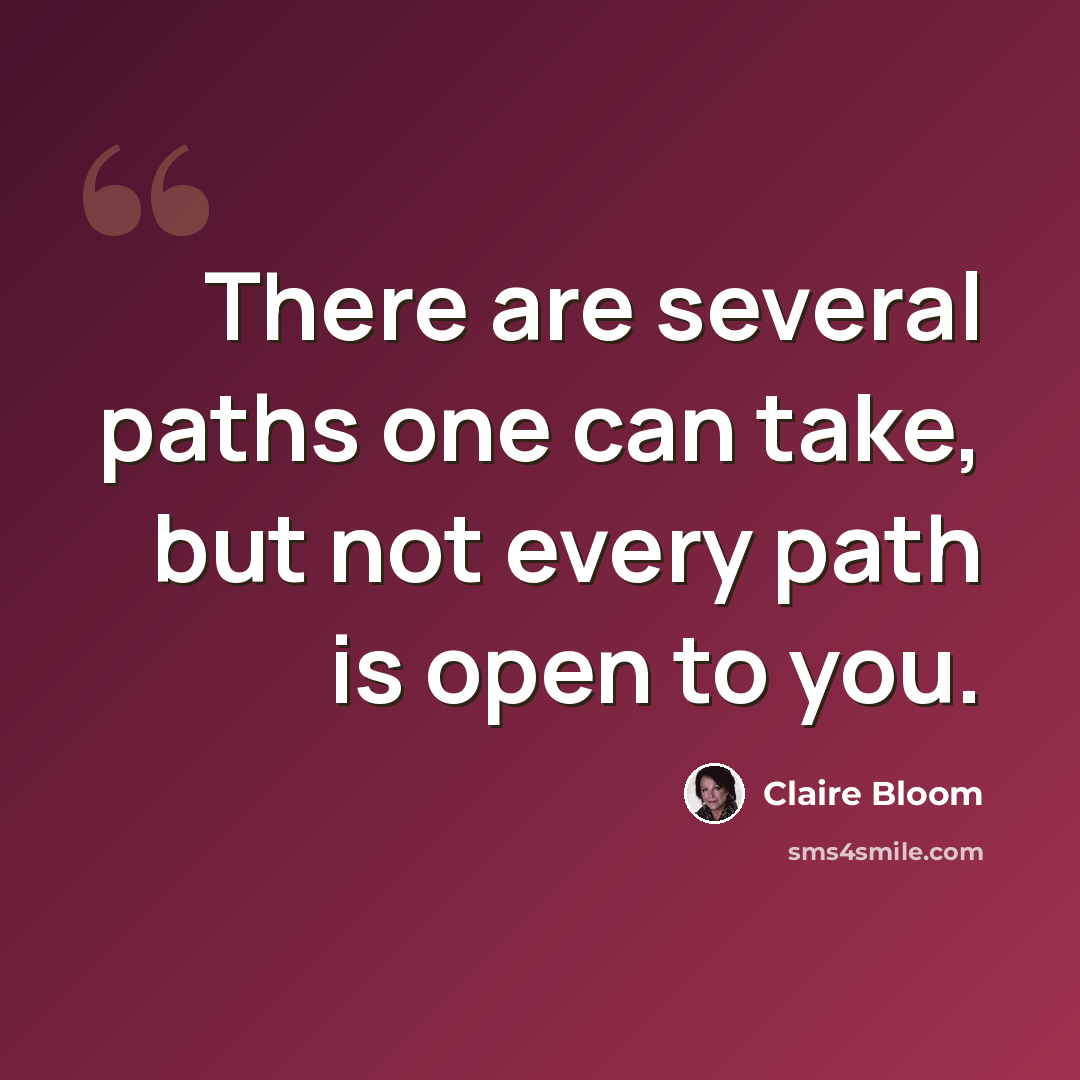 “There are several paths one can take, but not every path is open to you.” quote by Claire Bloom
